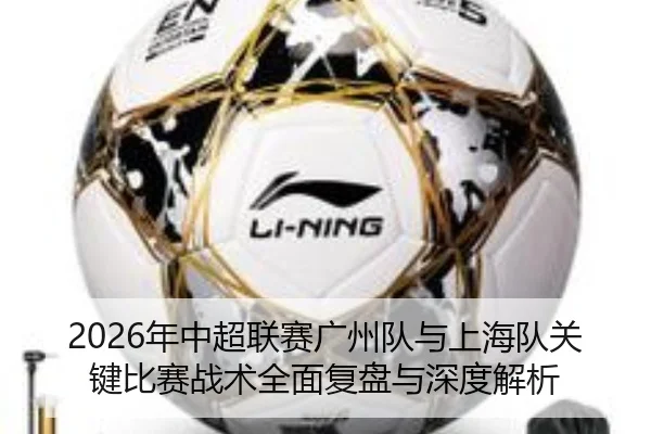 2026年中超联赛广州队与上海队关键比赛战术全面复盘与深度解析（taptap）